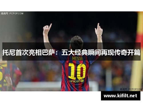 托尼首次亮相巴萨:五大经典瞬间再现传奇开篇